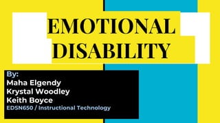 EMOTIONAL
DISABILITY
By:
Maha Elgendy
Krystal Woodley
Keith Boyce
EDSN650 / Instructional Technology
 