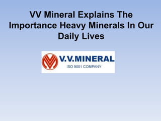 VV Mineral Explains The
Importance Heavy Minerals In Our
Daily Lives
 