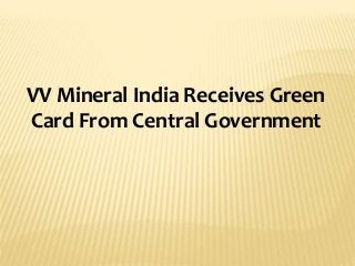 VV Mineral India Receives Green
Card From Central Government
 