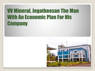 VV Mineral, Jegatheesan The Man
With An Economic Plan For His
Company
 