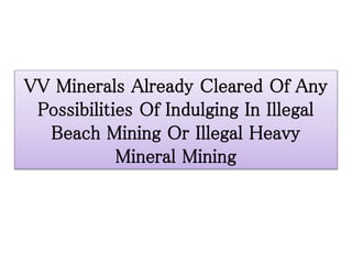 VV Minerals Already Cleared Of Any
Possibilities Of Indulging In Illegal
Beach Mining Or Illegal Heavy
Mineral Mining
 
