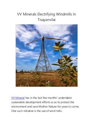 VV Minerals Electrifying Windmills In
Tisayanvilai
VV Mineral has in the last few months’ undertaken
sustainable development efforts so as to protect the
environment and save Mother Nature for years to come.
One such initiative is the use of wind mills.
 