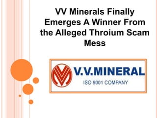 VV Minerals Finally
Emerges A Winner From
the Alleged Throium Scam
Mess
 