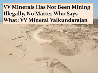 VV Minerals Has Not Been Mining
Illegally, No Matter Who Says
What: VV Mineral Vaikundarajan
 