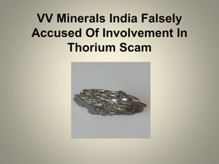 VV Minerals India Falsely
Accused Of Involvement In
Thorium Scam
 