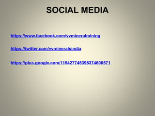 SOCIAL MEDIA
https://www.facebook.com/vvmineralmining
https://twitter.com/vvmineralsindia
https://plus.google.com/115427745398374600571
 