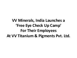 VV Minerals, India Launches a
‘Free Eye Check Up Camp’
For Their Employees
At VV Titanium & Pigments Pvt. Ltd.
 