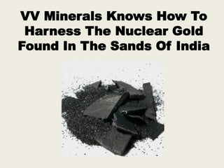 VV Minerals Knows How To
Harness The Nuclear Gold
Found In The Sands Of India
 