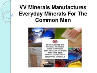 VV Minerals Manufactures
Everyday Minerals For The
Common Man
 