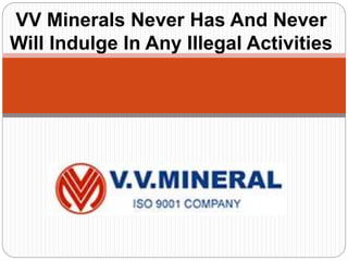VV Minerals Never Has And Never
Will Indulge In Any Illegal Activities
 
