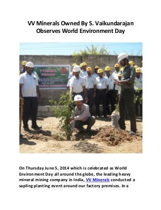 VV Minerals Owned By S. Vaikundarajan
Observes World Environment Day
On Thursday June 5, 2014 which is celebrated as World
Environment Day all around the globe, the leading heavy
mineral mining company in India, VV Minerals conducted a
sapling planting event around our factory premises. In a
 