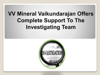 VV Mineral Vaikundarajan Offers
Complete Support To The
Investigating Team
 