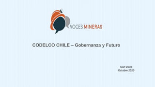 CODELCO CHILE – Gobernanza y Futuro
Ivan Violic
Octubre 2020
 