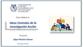 Ideas Centrales de la
Investigación Acción
Edgar Morales Alcaraz
18 de Mayo de 2021
 