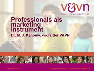 Professionals als marketing instrument Dr. M. J. Kaljouw, voorzitter V&VN   