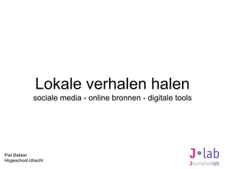 Piet Bakker
Hogeschool Utrecht
Lokale verhalen halen
sociale media - online bronnen - digitale tools
 