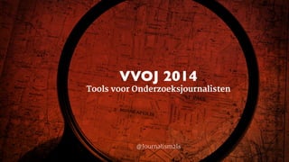 VVOJ 2014 
Tools voor Onderzoeksjournalisten 
@Journalism2ls 
 