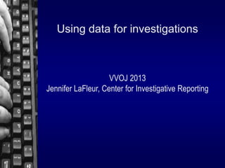 Using data for investigations

VVOJ 2013
Jennifer LaFleur, Center for Investigative Reporting

 