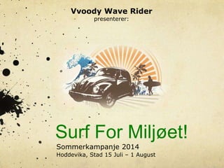 Vvoody Wave Rider
presenterer:

Surf For Miljøet!
Sommerkampanje 2014
Hoddevika, Stad 15 Juli – 1 August

 