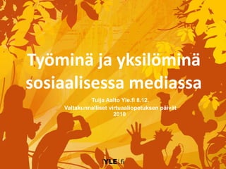 Työminä ja yksilöminä sosiaalisessa mediassa Tuija Aalto Yle.fi 8.12. Valtakunnalliset virtuaaliopetuksen päivät 2010  