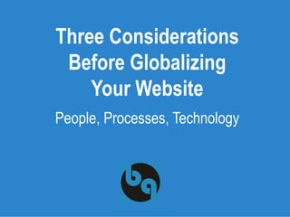 Three Considerations
Before Globalizing
Your Website
People, Processes, Technology
 