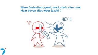 Wees fantastisch, goed, mooi, sterk, slim, cool
Maar boven alles wees jezelf! :)
 