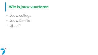 Wie is jouw vuurtoren
− Jouw collega
− Jouw familie
− Jij zelf!
 