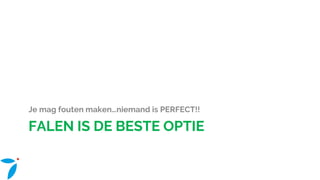 FALEN IS DE BESTE OPTIE
Je mag fouten maken…niemand is PERFECT!!
 