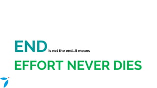 EFFORT NEVER DIES
ENDis not the end…it means
 