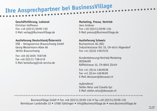 Geschäftsführung, Lektorat 
Christian Hoffmann 
Fon + 49 (0)5 51/20 99-1 02 
E-Mail verlag@BusinessVillage.de 
Marketing, Presse, Vertrieb 
Jens Grübner 
Fon + 49 (0)5 51/20 99-1 04 
E-Mail presse@BusinessVillage.de 
Auslieferung Deutschland/Österreich 
VSB – Verlagsservice Braunschweig GmbH 
Georg-Westermann-Allee 66 
38104 Braunschweig 
Fon +49 (0) 18 05 70 87 09 
Fax +49 (0)5 31 7 08-6 19 
E-Mail bestellung@vsb-service.de 
Auslieferung Schweiz 
Buchzentrum AG (BZ) 
Industriestrasse Ost 10, CH-4614 Hägendorf 
Fon +41 (0) 62 2 09 25 25 
Kundenbetreuung/Vertrieb/Marketing 
DESSAUER 
Räffelstrasse 32, CH-8045 Zürich 
Fon +41 (0) 44 4 66 96 96 
Fax +41 (0) 44 4 66 96 69 
E-Mail dessauer@dessauer.ch 
Außendienst 
Stefan Reiss und Claudia Gyr 
E-Mail stefan.reiss@dessauer.ch 
BusinessVillage GmbH • Fon +49 (0)5 51/20 99-1 04 • Fax +49 (0)5 51/20 99-1 05 
Reinhäuser Landstraße 22 • 37083 Göttingen • info@BusinessVillage.de • www.BusinessVillage.de 
Ihre Ansprechpartner bei BusinessVillage 
25 
 