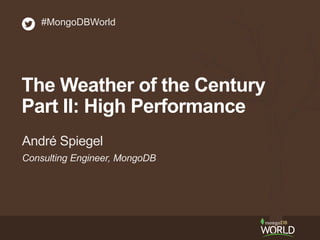 Consulting Engineer, MongoDB
André Spiegel
#MongoDBWorld
The Weather of the Century
Part II: High Performance
 