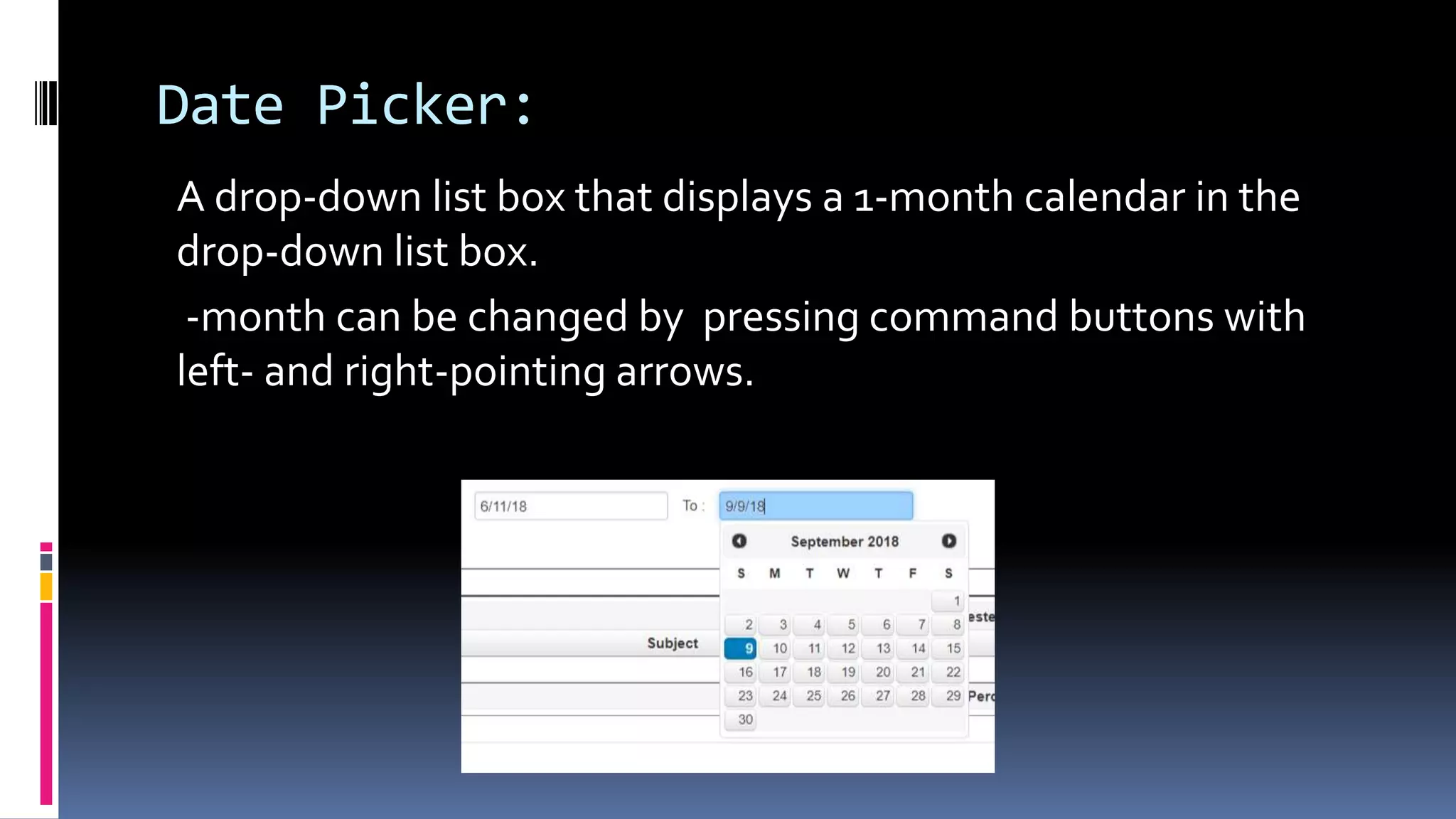 Date Picker:
A drop-down list box that displays a 1-month calendar in the
drop-down list box.
-month can be changed by pressing command buttons with
left- and right-pointing arrows.
 