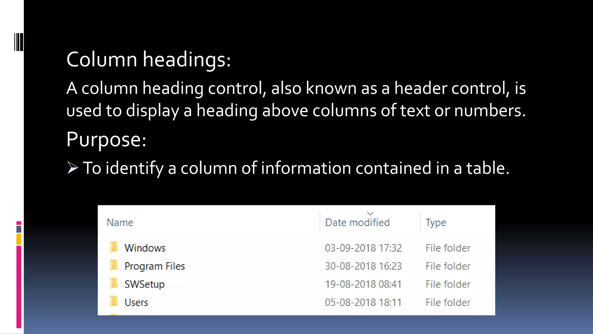 Column headings:
A column heading control, also known as a header control, is
used to display a heading above columns of text or numbers.
Purpose:
 To identify a column of information contained in a table.
 