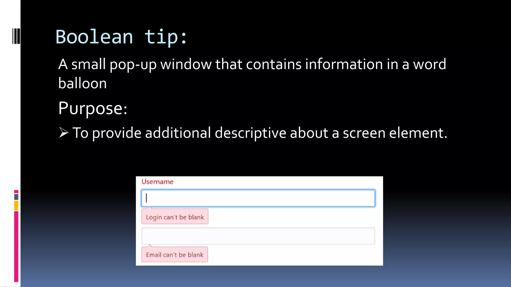 Boolean tip:
A small pop-up window that contains information in a word
balloon
Purpose:
 To provide additional descriptive about a screen element.
 