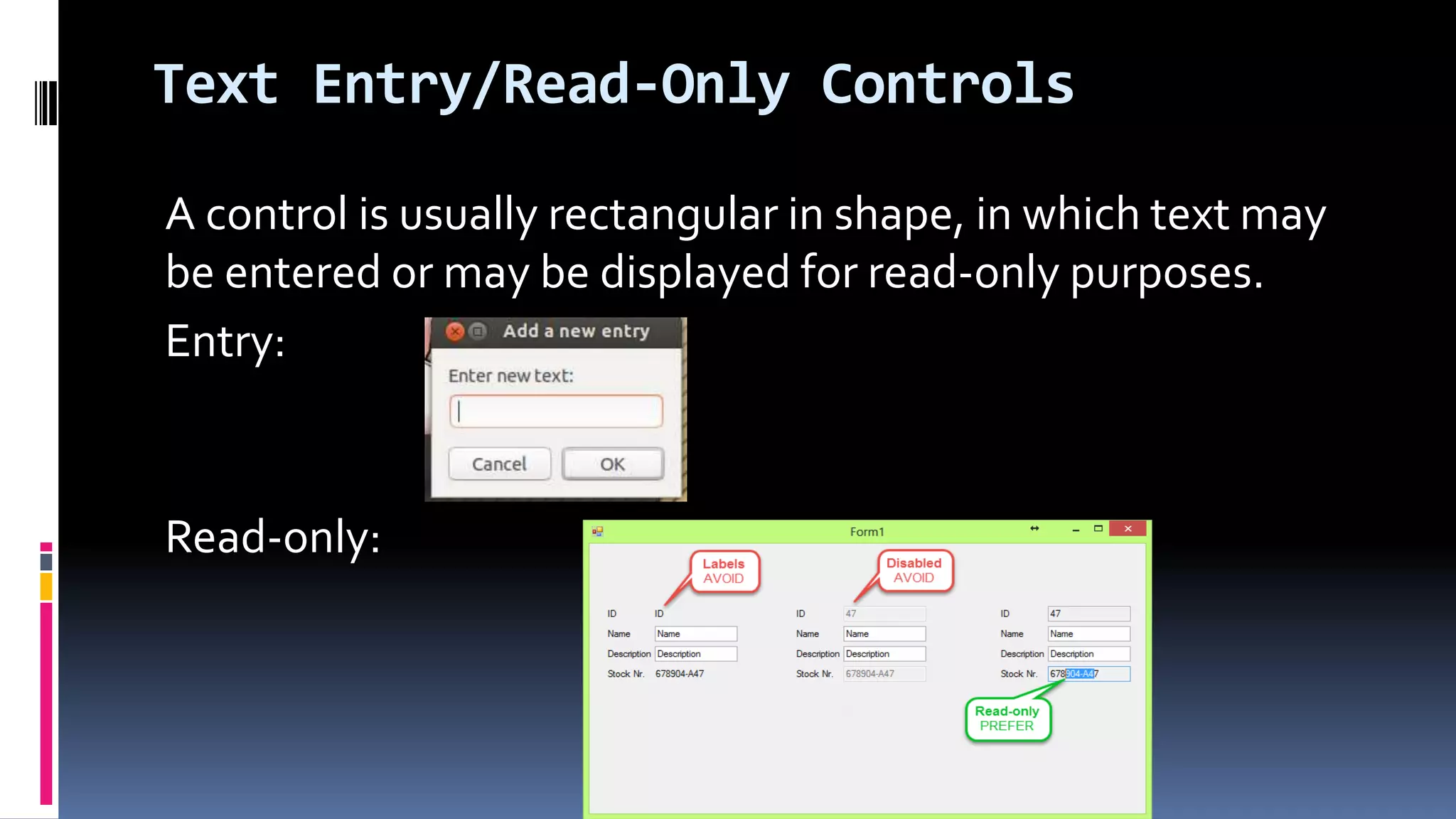 Text Entry/Read-Only Controls
A control is usually rectangular in shape, in which text may
be entered or may be displayed for read-only purposes.
Entry:
Read-only:
 