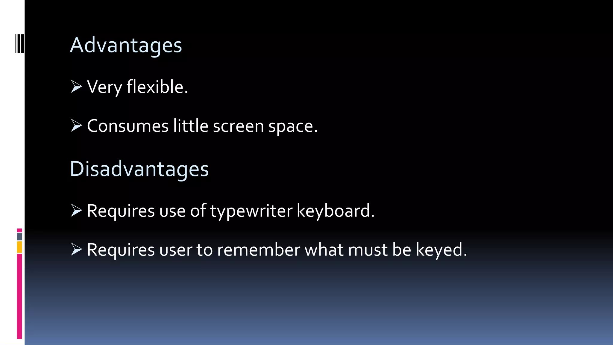 Advantages
 Very flexible.
 Consumes little screen space.
Disadvantages
 Requires use of typewriter keyboard.
 Requires user to remember what must be keyed.
 
