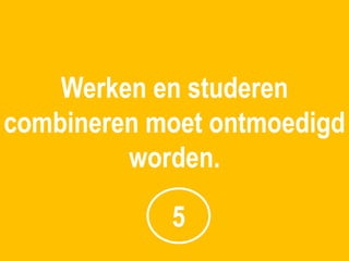Werken en studeren
combineren moet ontmoedigd
         worden.

            5
 