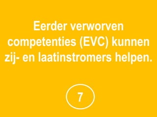 Eerder verworven
competenties (EVC) kunnen
zij- en laatinstromers helpen.


              7
 