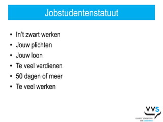 Jobstudentenstatuut

•   In’t zwart werken
•   Jouw plichten
•   Jouw loon
•   Te veel verdienen
•   50 dagen of meer
•   Te veel werken
 