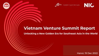 Southeast Asia Exit Landscape Report 2.0
Vietnam Venture Summit Report
Hanoi, 19 Dec 2022
Unlocking a New Golden Era for Southeast Asia in the World
 