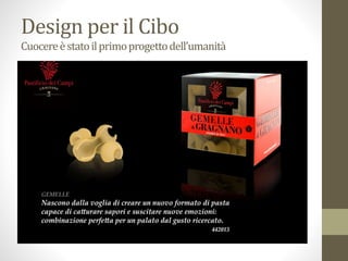 Design per il Cibo
Cuocereèstatoilprimoprogettodell’umanità
 