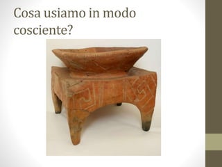 Cosa usiamo in modo
cosciente?
 