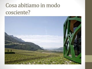 Cosa abitiamo in modo
cosciente?
 