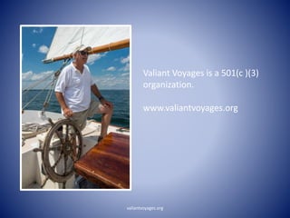Valiant Voyages is a 501(c )(3)
organization.
www.valiantvoyages.org
valiantvoyages.org
 