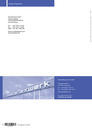 wfx2015VV-System_TechInfo_Preis2015.indd©westa-gruppe27.10.2015mf-1Auflage
Westaflexwerk GmbH
Thaddäusstraße 5
D-33334 Gütersloh
Fon +49 (0)5241 401-0
Fax +49 (0)5241 401-3411
www.westaflex.com
Ein Unternehmen der
Ansprechpartner
Westaflexwerk GmbH
Thomas Schilling
Fürst-Hatzfeldt-Straße 40
D-57537 Wissen
Fon +49 27 42 / 7 13 43
Fax +49 27 42 / 7 13 64
Mobil +49 160 / 700 61 80
thomas.schilling@westa.net
www.westaflex.com
Schutzgebühr 2,00 EURO61
 