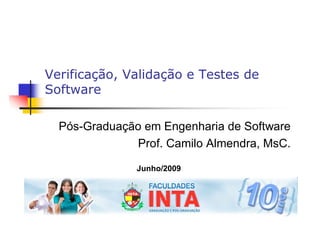 Verificação, Validação e Testes de
Software

  Pós-Graduação em Engenharia de Software
              Prof. Camilo Almendra, MsC.

               Junho/2009
 