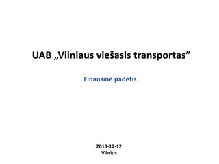 UAB „Vilniaus viešasis transportas”
Finansinė padėtis

2013-12-12
Vilnius

 