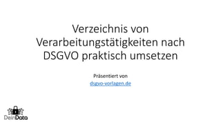 Verzeichnis von
Verarbeitungstätigkeiten nach
DSGVO praktisch umsetzen
Präsentiert von
dsgvo-vorlagen.de
 