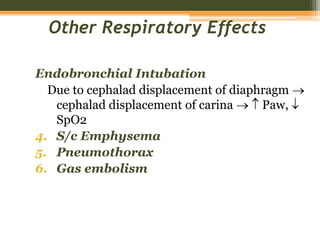 Other Respiratory Effects
Endobronchial Intubation
Due to cephalad displacement of diaphragm 
cephalad displacement of carina   Paw, 
SpO2
4. S/c Emphysema
5. Pneumothorax
6. Gas embolism
 