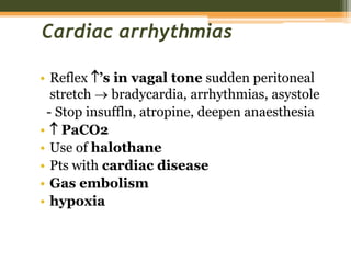 Cardiac arrhythmias
• Reflex ’s in vagal tone sudden peritoneal
stretch  bradycardia, arrhythmias, asystole
- Stop insuffln, atropine, deepen anaesthesia
•  PaCO2
• Use of halothane
• Pts with cardiac disease
• Gas embolism
• hypoxia
 